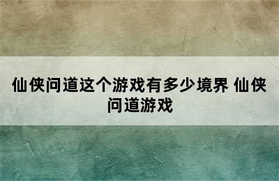 仙侠问道这个游戏有多少境界 仙侠问道游戏